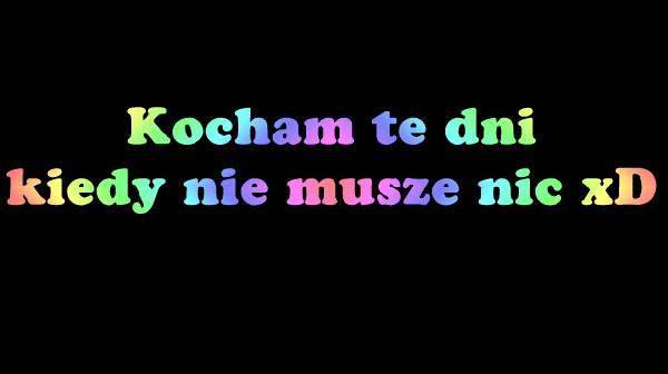 Kocham te dni kiedy nie muszę nic xD