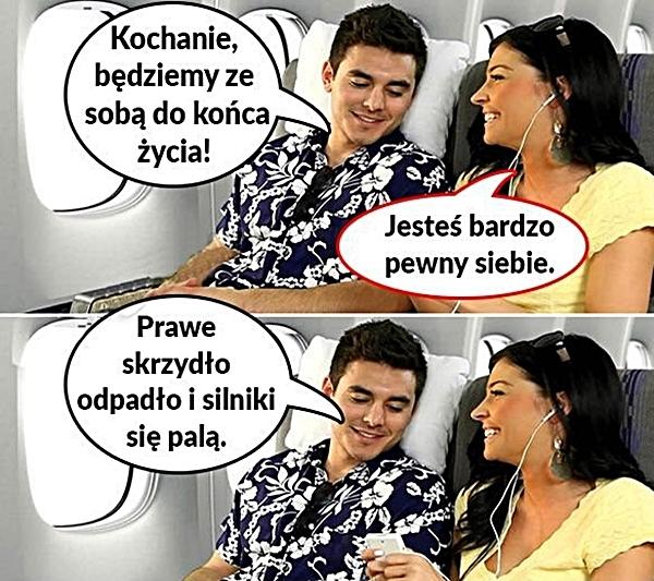 - Kochanie, będziemy ze sobą do końca życia! - Jesteś