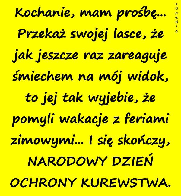 Kochanie, mam prośbę... Przekaż swojej lasce, że jak