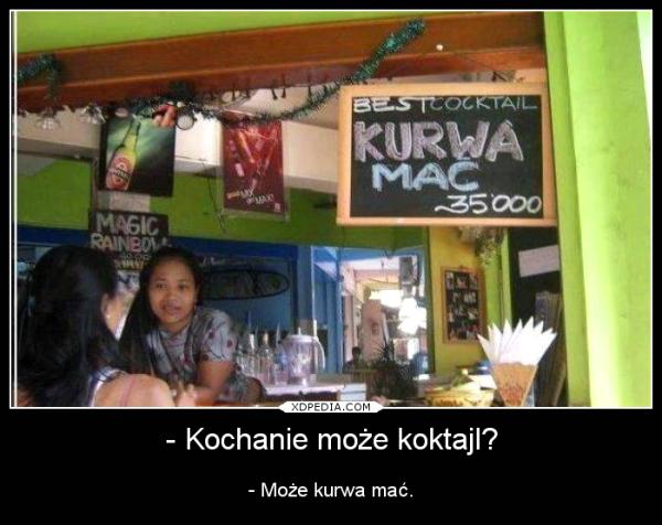 - Kochanie może koktajl? - Może kurwa mać