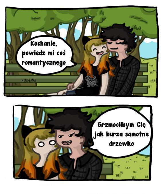 - Kochanie, powiedz mi coś romantycznego - Grzmociłbym Cię