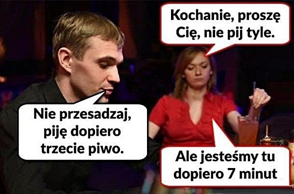 - Kochanie proszę Cię, nie pij tyle. - Nie przesadzaj, piję