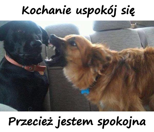 - Kochanie uspokój się - Przecież jestem spokojna