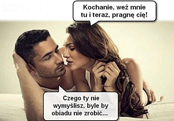 - Kochanie, weź mnie tu i teraz, pragnę cię! - Czego Ty nie