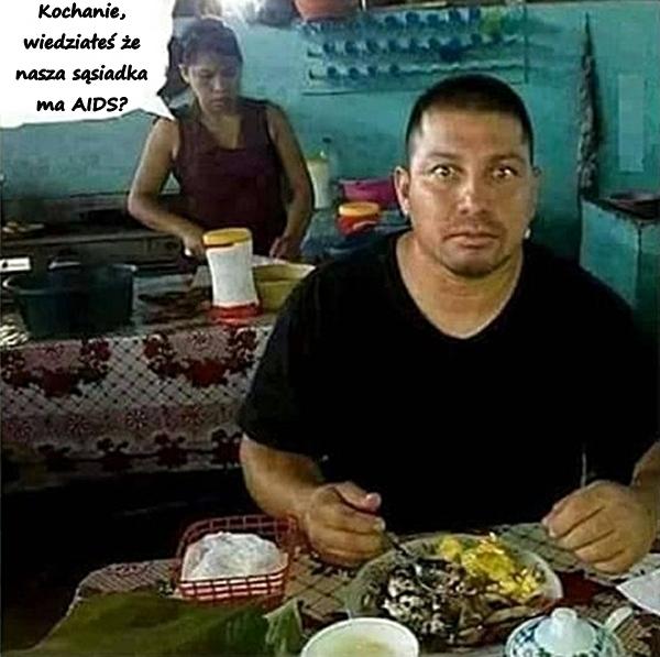 Kochanie, wiedziałeś że nasza sąsiadka ma AIDS
