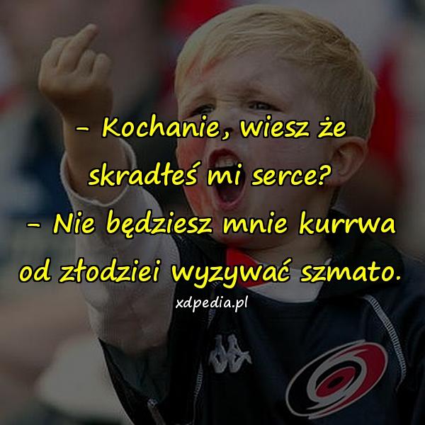 - Kochanie, wiesz że skradłeś mi serce? - Nie będziesz mnie