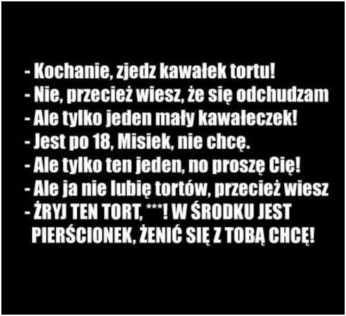 - Kochanie zjedz kawałek tortu! - Nie, przecież wiesz, że