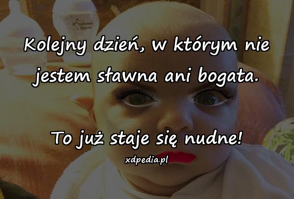 Kolejny dzień, w którym nie jestem sławna ani bogata. To