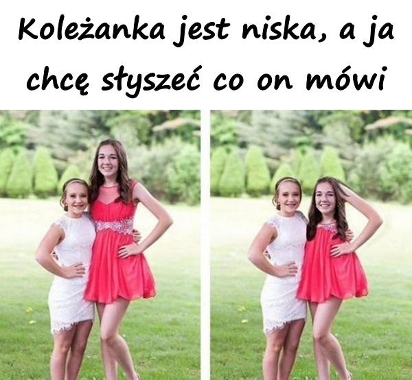 Koleżanka jest niska, a ja chcę słyszeć co on mówi