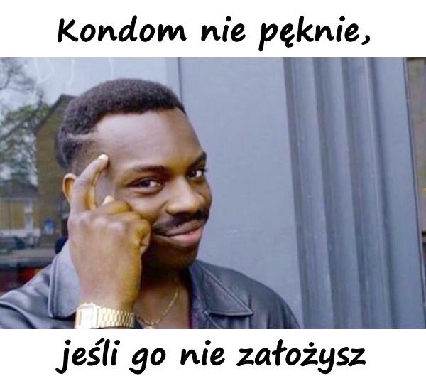 Kondom nie pęknie, jeśli go nie założysz