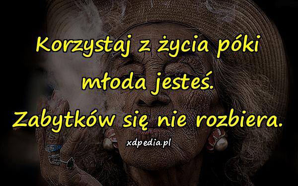 Korzystaj z życia póki młoda jesteś. Zabytków się nie