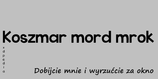 Koszmar mord mrok. Dobijcie mnie i wyrzućcie za okno