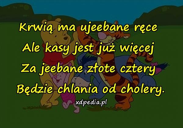 Krwią ma ujeebane ręce Ale kasy jest już więcej Za jeebane