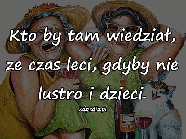 Kto by tam wiedział, ze czas leci, gdyby nie lustro i