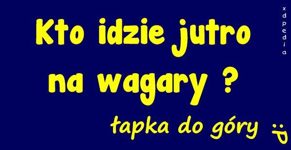 Kto idzie jutro na wagary? Łapka do góry :P