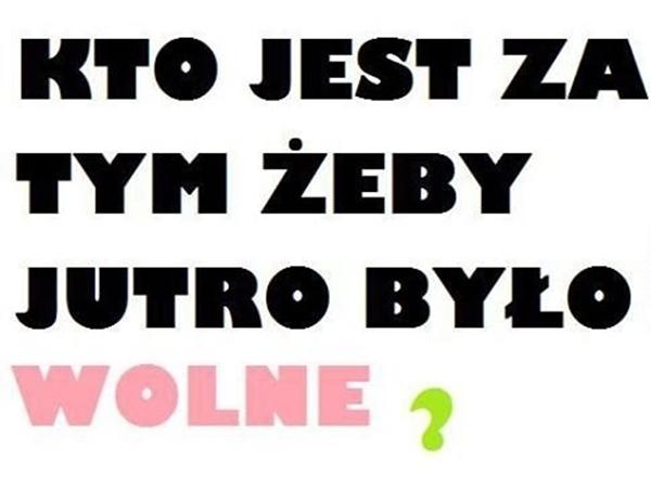 Kto jest za tym żeby jutro było wolne