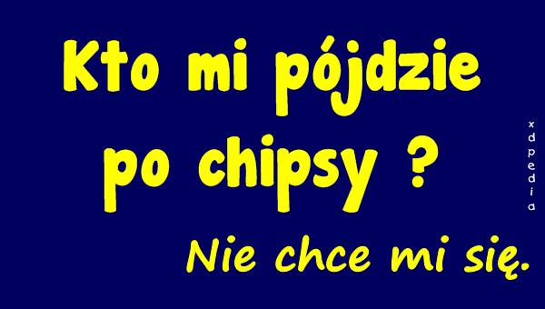 Kto mi pójdzie po chipsy? Nie chce mi się