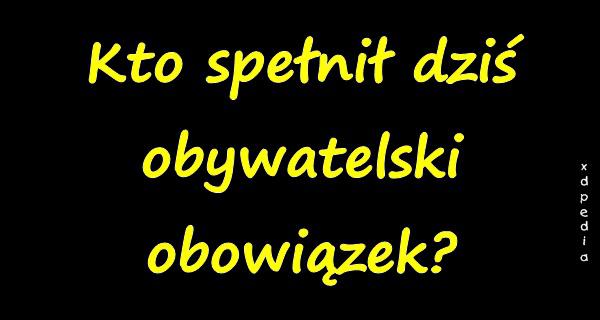 Kto spełnił dziś obywatelski obowiązek