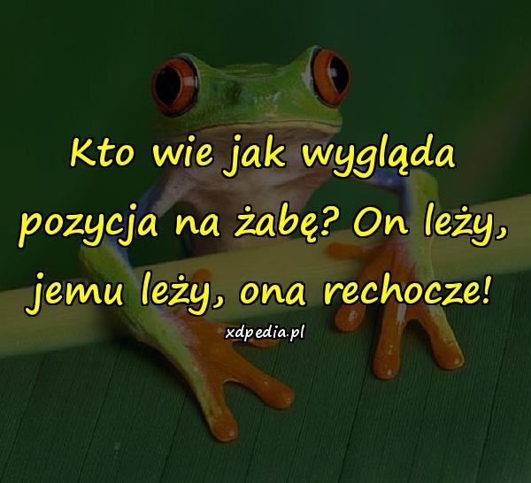 Kto wie jak wygląda pozycja na żabę? On leży, jemu leży