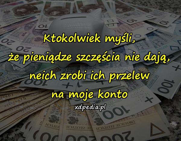 Ktokolwiek myśli, że pieniądze szczęścia nie dają, neich