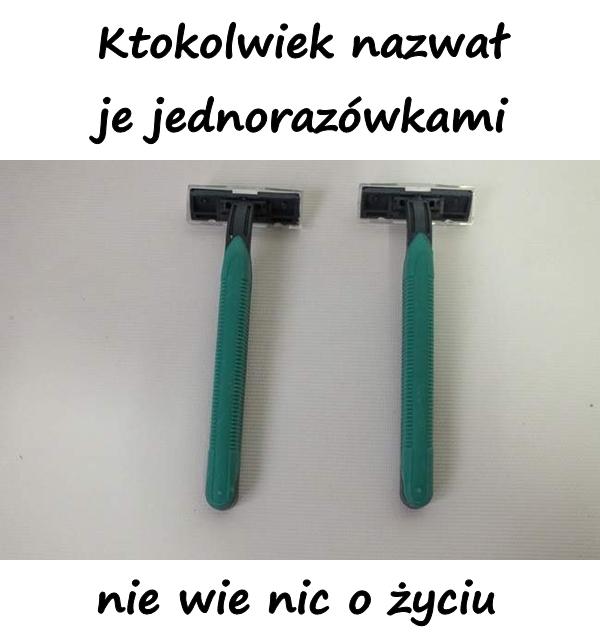 Ktokolwiek nazwał je jednorazówkami nie wie nic o życiu