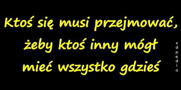 Ktoś się musi przejmować, żeby ktoś inny mógł mieć wszystko