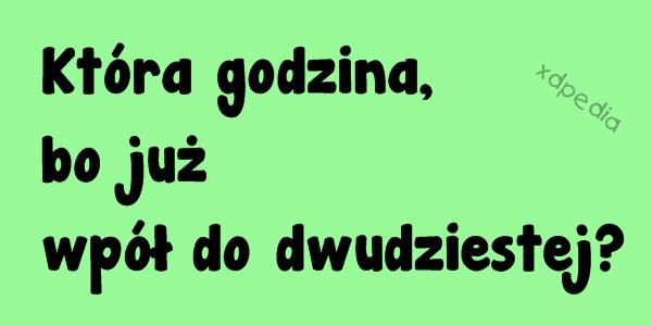 Która godzina, bo już wpół do dwudziestej