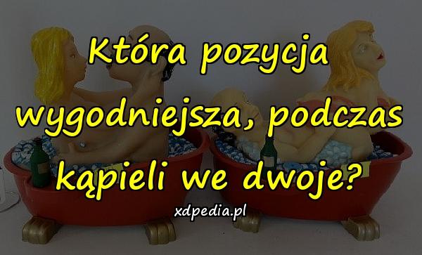 Która pozycja wygodniejsza, podczas kąpieli we dwoje