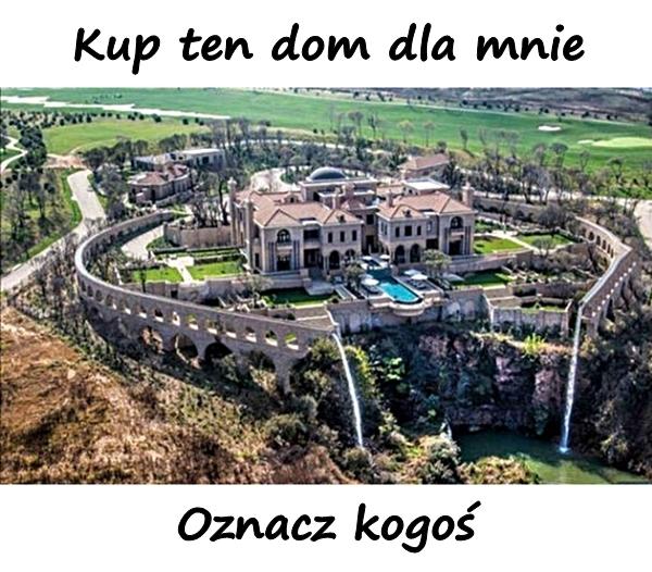 Kup ten dom dla mnie. Oznacz kogoś