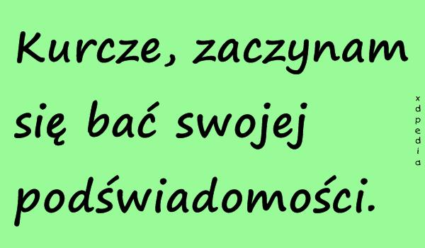 Kurcze, zaczynam się bać swojej podświadomości