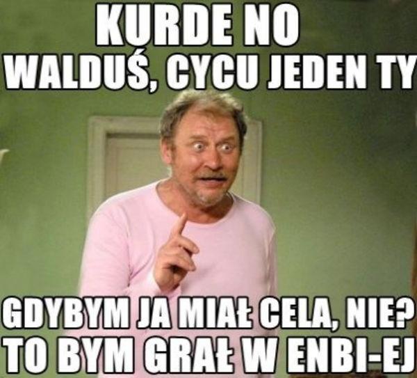 Kurde no falduś , cycu jeden ty\ngdybym ja miał cela