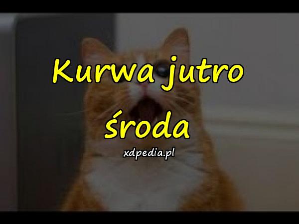 Kurwa jutro środa