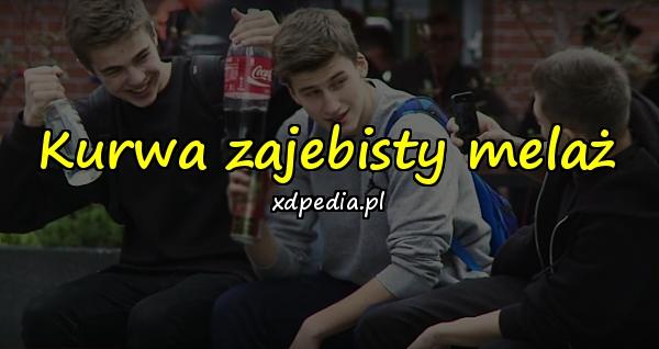 Kurwa zajebisty melaż