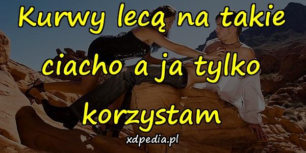 Kurwy lecą na takie ciacho a ja tylko korzystam