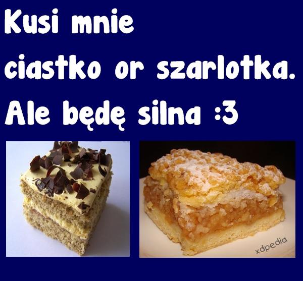 Kusi mnie ciastko or szarlotka. Ale będę silna