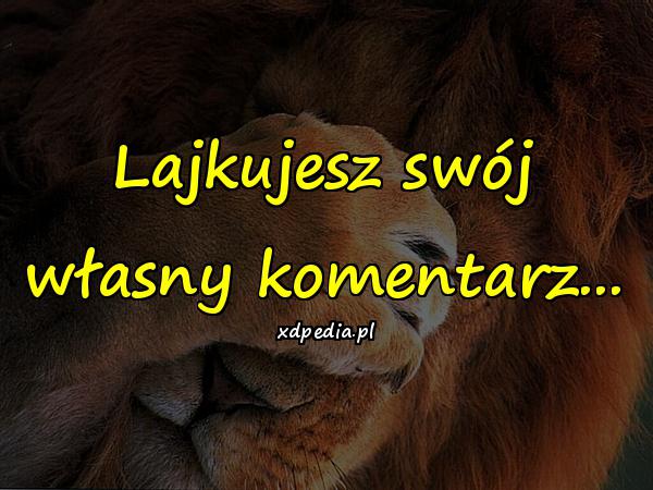 Lajkujesz swój własny komentarz