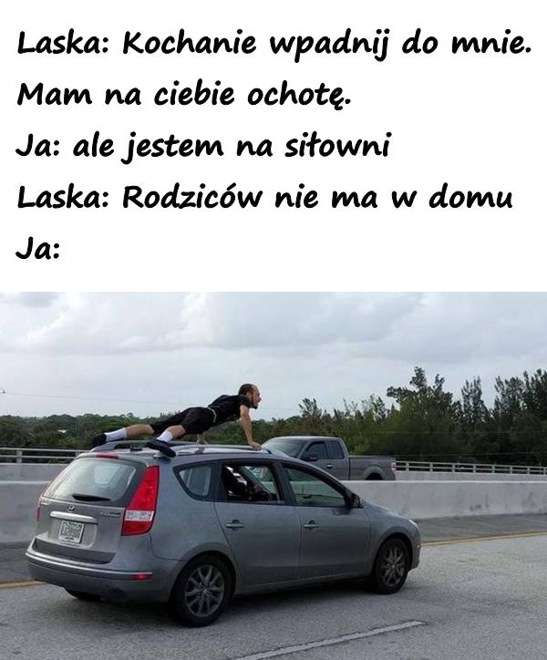 Laska: Kochanie wpadnij do mnie. Mam na ciebie ochotę. Ja