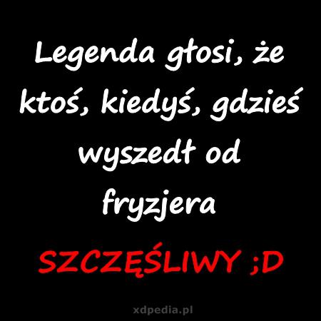 Legenda głosi, że ktoś, kiedyś, gdzieś wyszedł od fryzjera