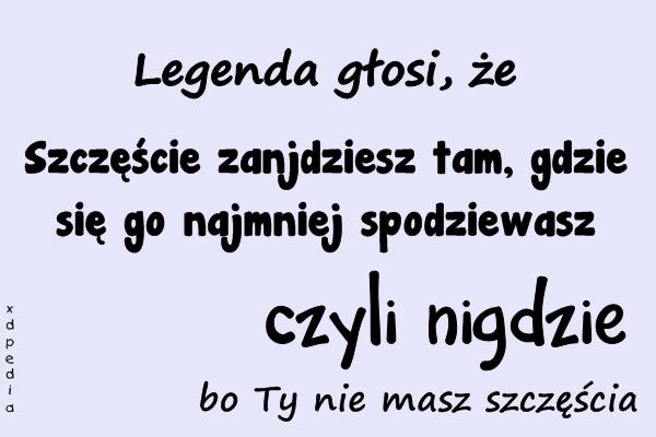 Legenda głosi, że Szczęście zanjdziesz tam, gdzie się go