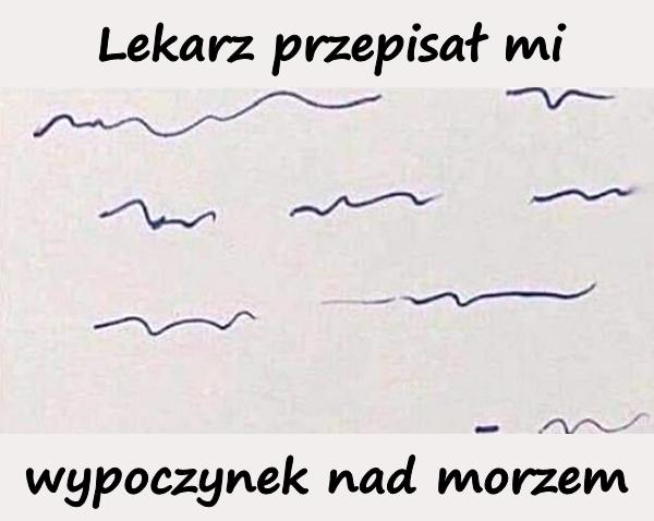 Lekarz przepisał mi wypoczynek nad morzem