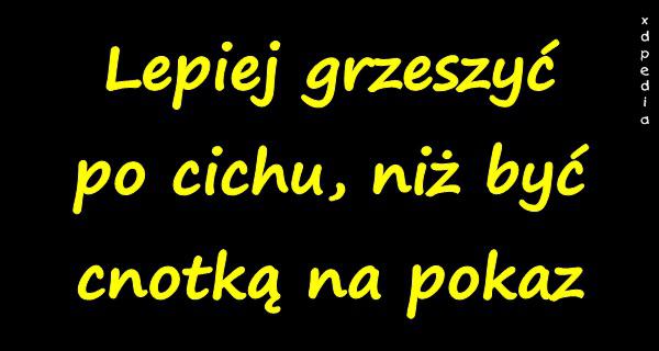 Lepiej grzeszyć po cichu, niż być cnotką na pokaz