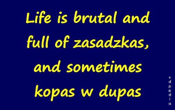 Life is brutal and full of zasadzkas, and sometimes kopas w