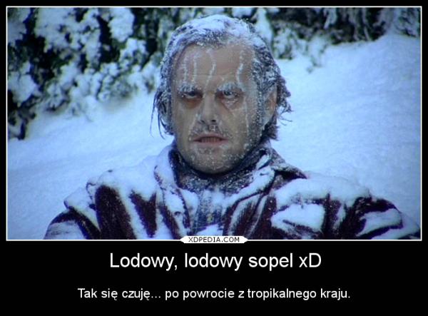 Lodowy, lodowy sopel xD Tak się czuję... po powrocie z