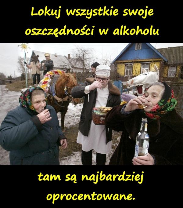 Lokuj wszystkie swoje oszczędności w alkoholu, tam są