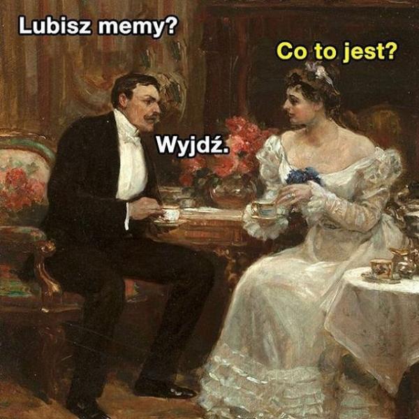 - Lubisz memy? - Co to jest? - Wyjdź