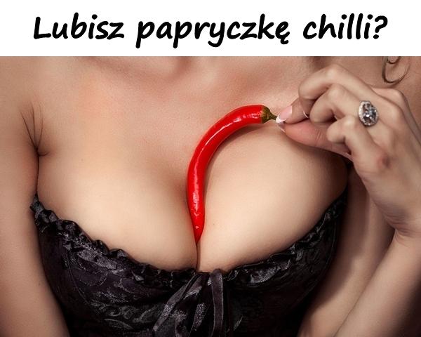 Lubisz papryczkę chilli