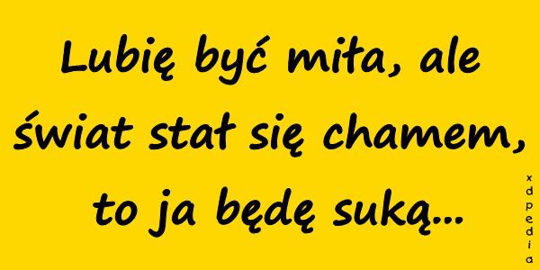 Lubię być miła, ale świat stał się chamem, to ja będę