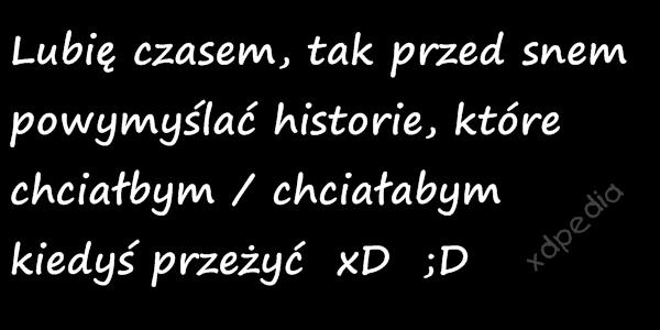 Lubię czasem, tak przed snem powymyślać historie, które