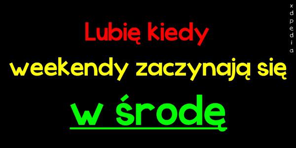 Lubię kiedy weekendy zaczynają się w środę