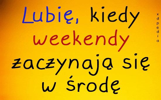 Lubię kiedy weekendy zaczynają się w środę